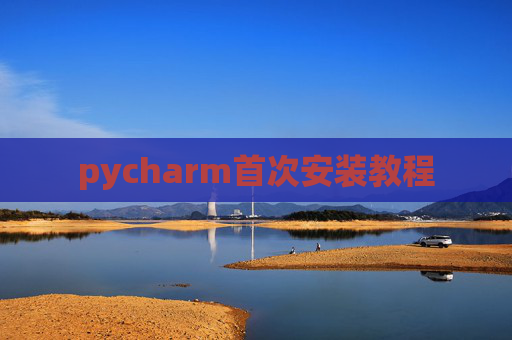 pycharm首次安装教程 pycharm首次安装教程